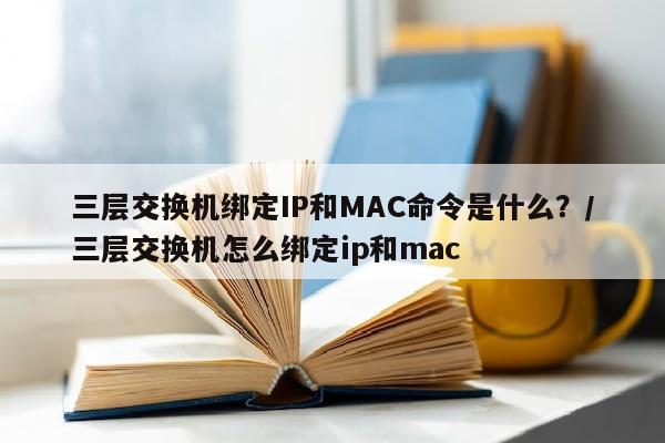 三层交换机绑定IP和MAC命令是什么？/三层交换机怎么绑定ip和mac