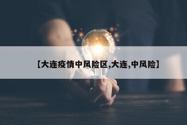 【大连疫情中风险区,大连,中风险】
