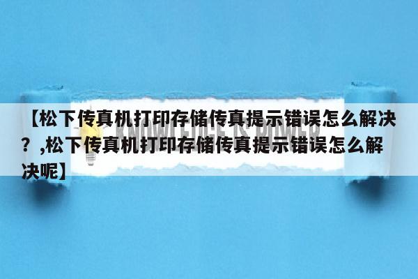 【松下传真机打印存储传真提示错误怎么解决？,松下传真机打印存储传真提示错误怎么解决呢】
