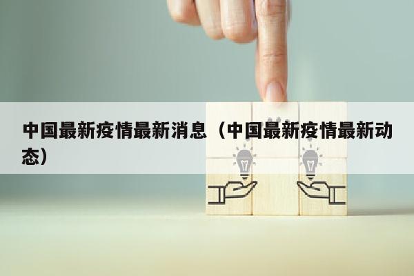 中国最新疫情最新消息（中国最新疫情最新动态）