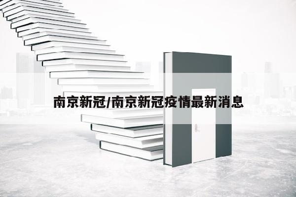 南京新冠/南京新冠疫情最新消息