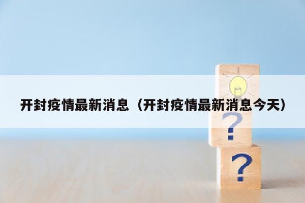 开封疫情最新消息（开封疫情最新消息今天）