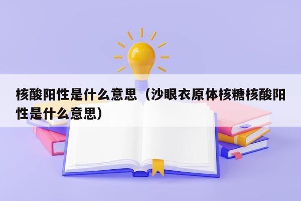 核酸阳性是什么意思（沙眼衣原体核糖核酸阳性是什么意思）