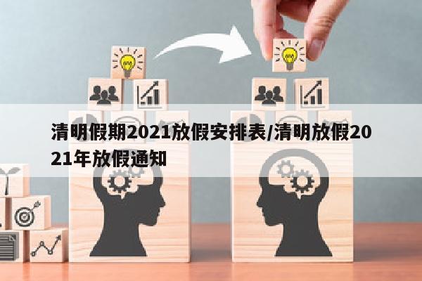 清明假期2021放假安排表/清明放假2021年放假通知