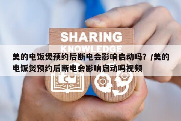 美的电饭煲预约后断电会影响启动吗？/美的电饭煲预约后断电会影响启动吗视频