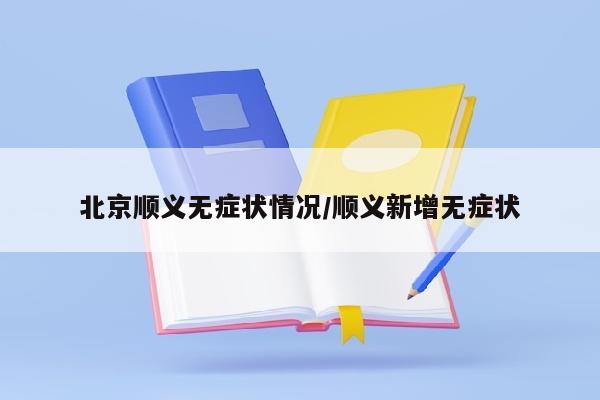 北京顺义无症状情况/顺义新增无症状