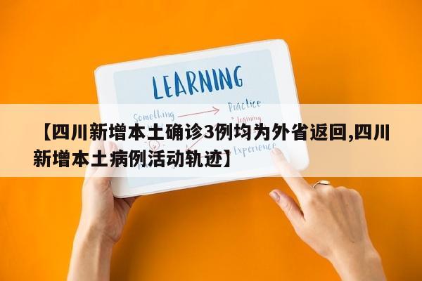 【四川新增本土确诊3例均为外省返回,四川新增本土病例活动轨迹】