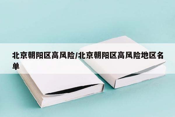 北京朝阳区高风险/北京朝阳区高风险地区名单