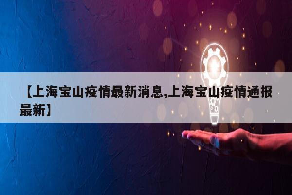 【上海宝山疫情最新消息,上海宝山疫情通报最新】
