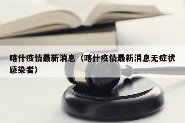 喀什疫情最新消息（喀什疫情最新消息无症状感染者）