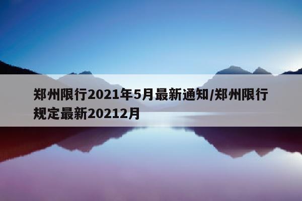 郑州限行2021年5月最新通知/郑州限行规定最新20212月