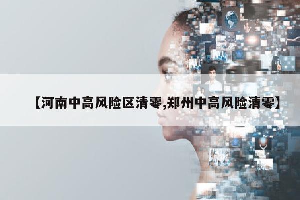 【河南中高风险区清零,郑州中高风险清零】
