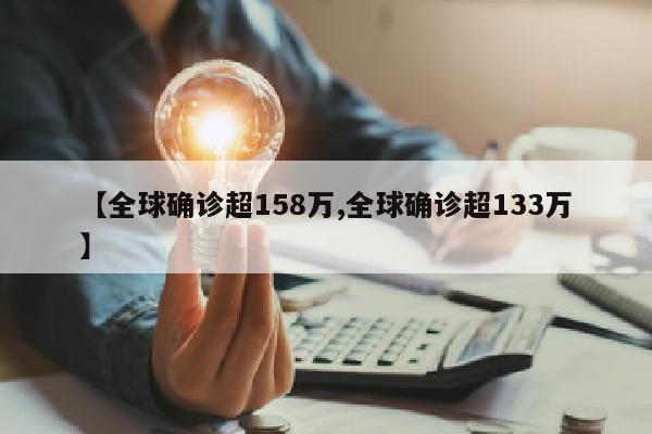 【全球确诊超158万,全球确诊超133万】