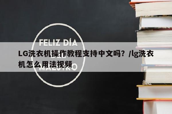 LG洗衣机操作教程支持中文吗？/lg洗衣机怎么用法视频