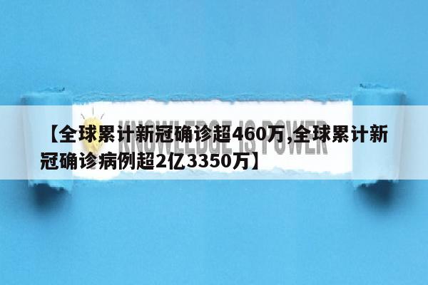 【全球累计新冠确诊超460万,全球累计新冠确诊病例超2亿3350万】