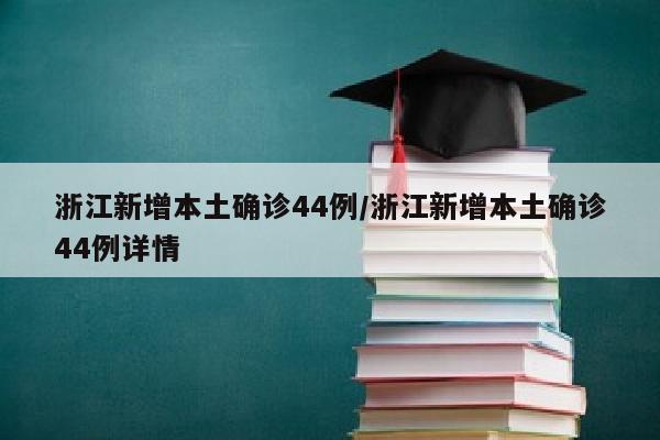 浙江新增本土确诊44例/浙江新增本土确诊44例详情