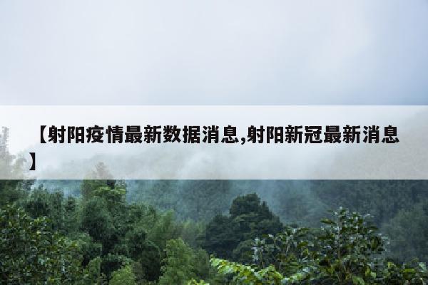 【射阳疫情最新数据消息,射阳新冠最新消息】