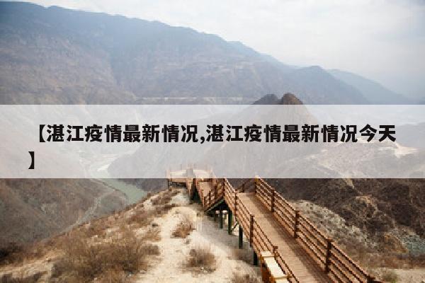 【湛江疫情最新情况,湛江疫情最新情况今天】