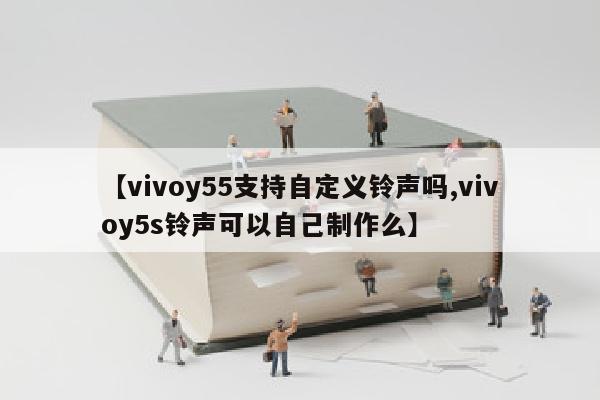 【vivoy55支持自定义铃声吗,vivoy5s铃声可以自己制作么】