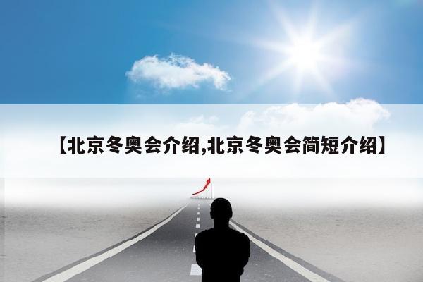 【北京冬奥会介绍,北京冬奥会简短介绍】