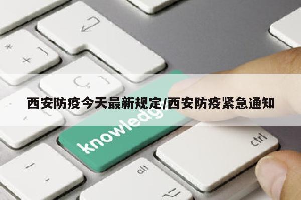 西安防疫今天最新规定/西安防疫紧急通知