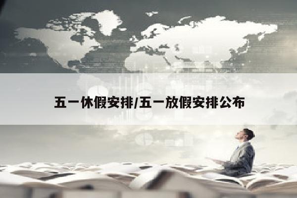 五一休假安排/五一放假安排公布