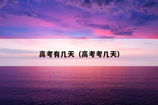 高考有几天（高考考几天）