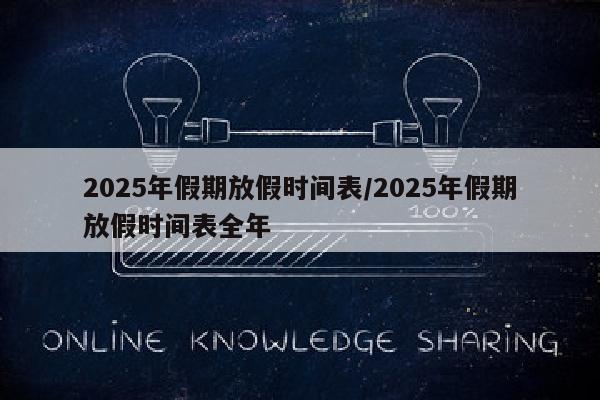 2025年假期放假时间表/2025年假期放假时间表全年