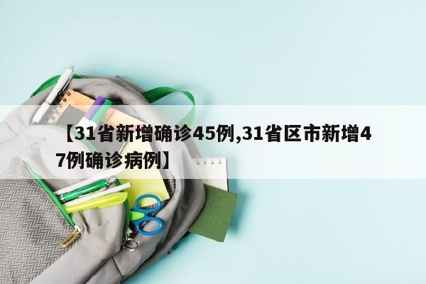 【31省新增确诊45例,31省区市新增47例确诊病例】