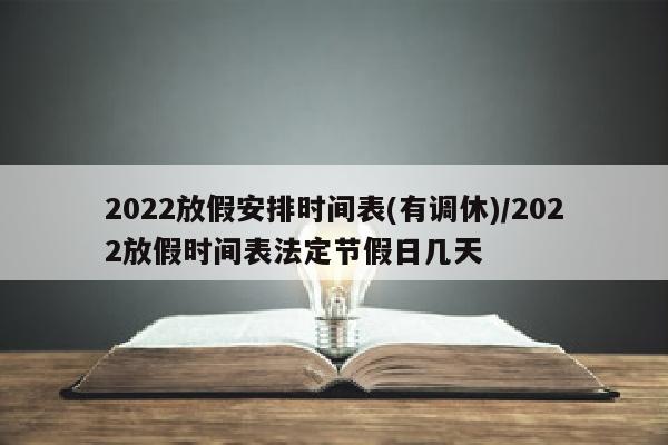 2022放假安排时间表(有调休)/2022放假时间表法定节假日几天