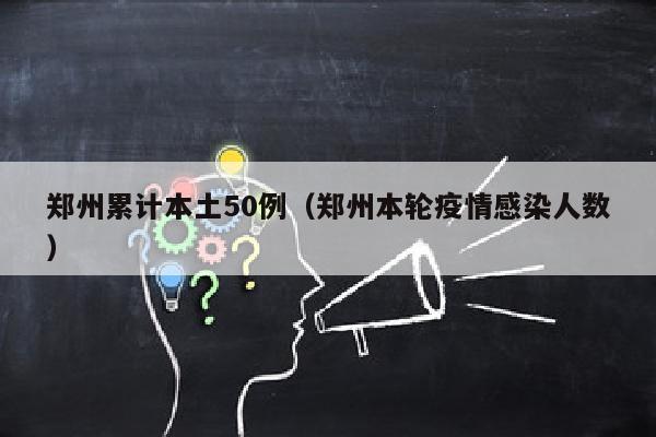郑州累计本土50例（郑州本轮疫情感染人数）