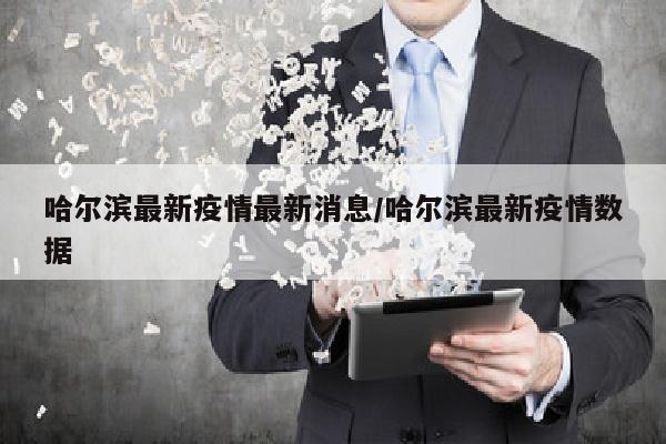 哈尔滨最新疫情最新消息/哈尔滨最新疫情数据