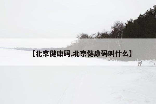 【北京健康码,北京健康码叫什么】