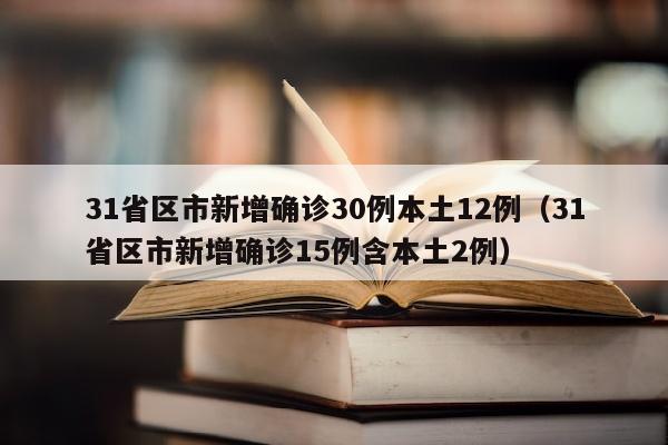 31省区市新增确诊30例本土12例（31省区市新增确诊15例含本土2例）