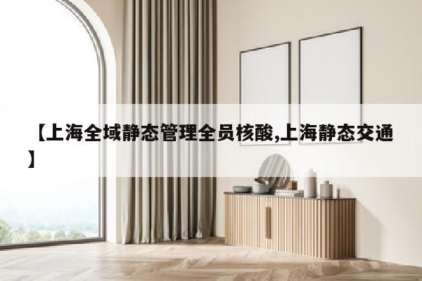 【上海全域静态管理全员核酸,上海静态交通】