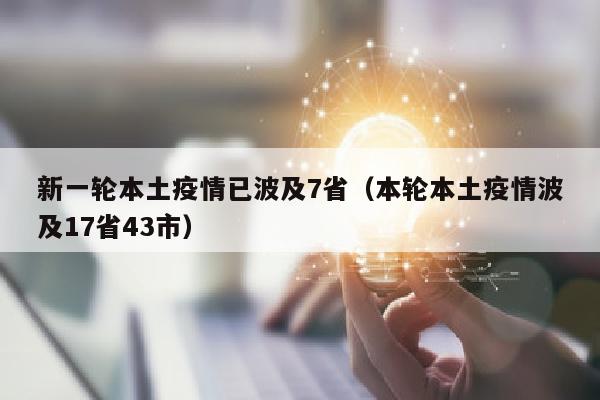 新一轮本土疫情已波及7省（本轮本土疫情波及17省43市）