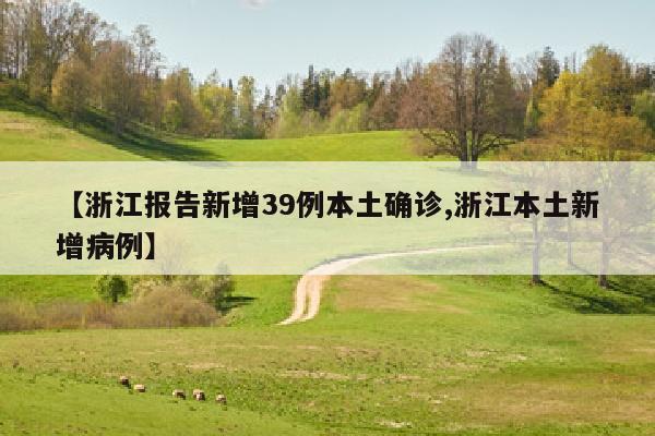 【浙江报告新增39例本土确诊,浙江本土新增病例】