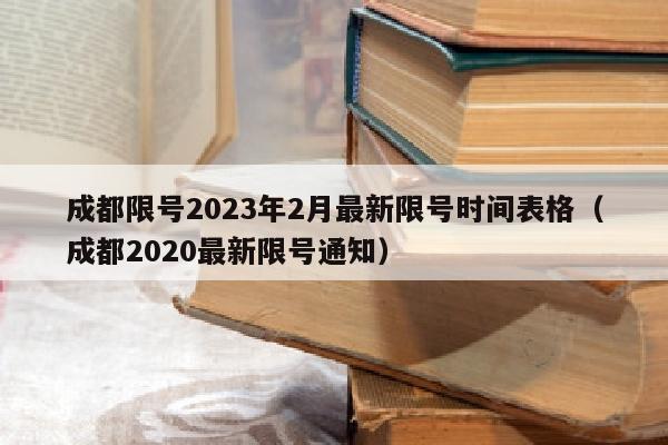 成都限号2023年2月最新限号时间表格（成都2020最新限号通知）