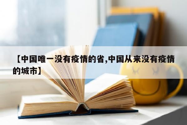 【中国唯一没有疫情的省,中国从来没有疫情的城市】