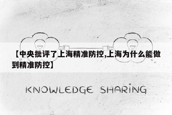 【中央批评了上海精准防控,上海为什么能做到精准防控】