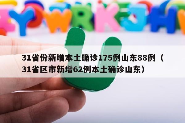 31省份新增本土确诊175例山东88例（31省区市新增62例本土确诊山东）