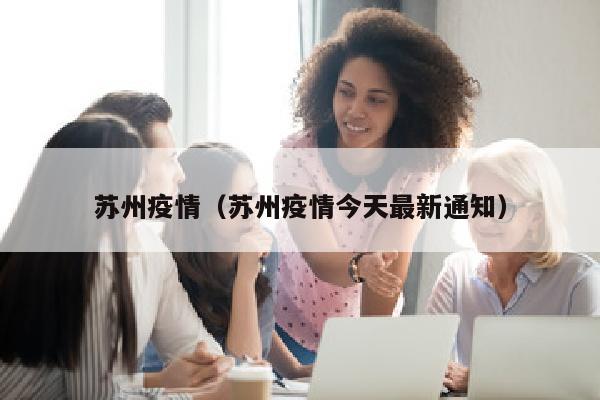 苏州疫情（苏州疫情今天最新通知）