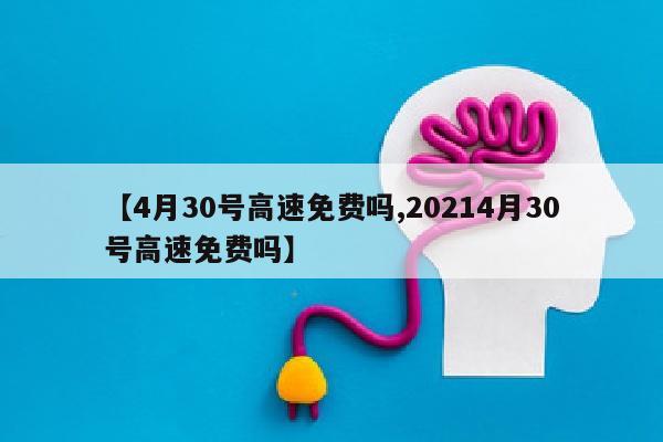 【4月30号高速免费吗,20214月30号高速免费吗】