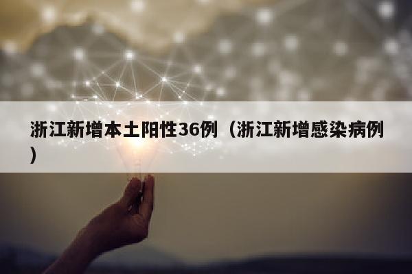 浙江新增本土阳性36例（浙江新增感染病例）
