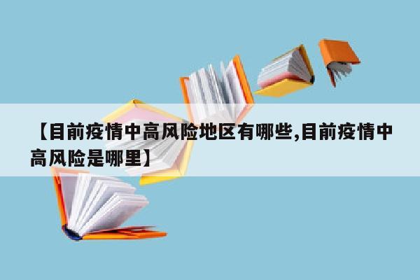 【目前疫情中高风险地区有哪些,目前疫情中高风险是哪里】