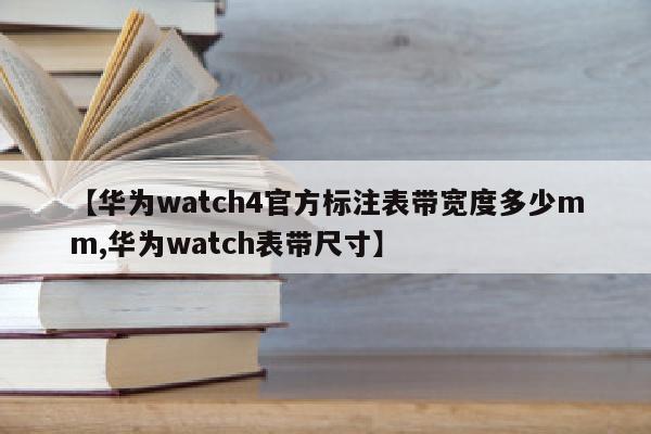 【华为watch4官方标注表带宽度多少mm,华为watch表带尺寸】