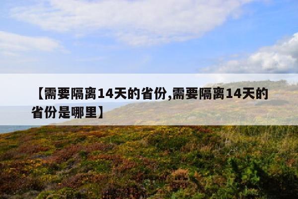 【需要隔离14天的省份,需要隔离14天的省份是哪里】
