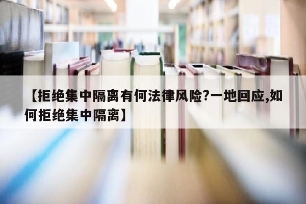 【拒绝集中隔离有何法律风险?一地回应,如何拒绝集中隔离】