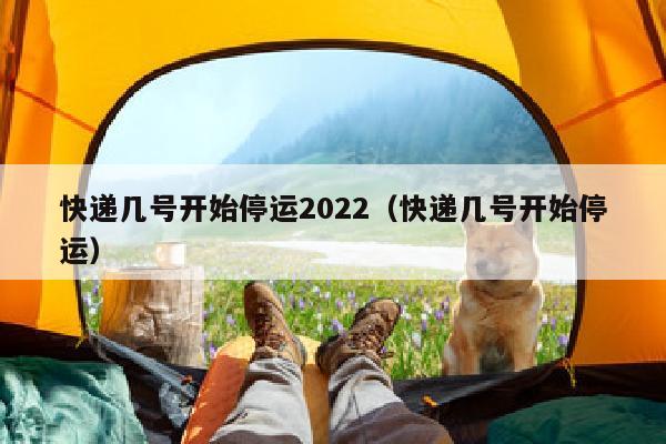 快递几号开始停运2022（快递几号开始停运）