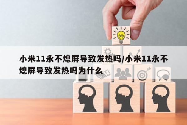 小米11永不熄屏导致发热吗/小米11永不熄屏导致发热吗为什么